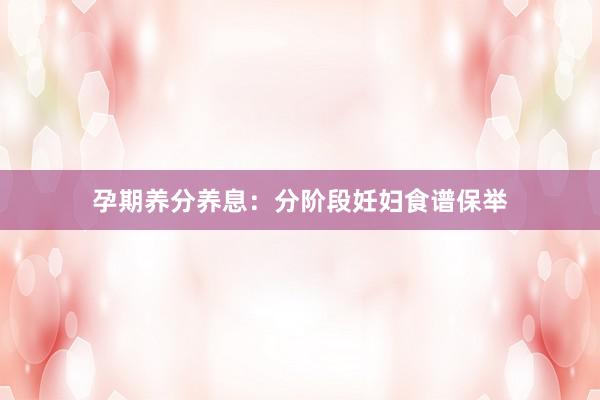 孕期养分养息：分阶段妊妇食谱保举